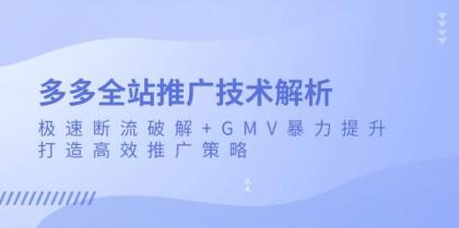 多多全站推广技术解析：极速断流破解+GMV暴力提升，打造高效推广策略-颜夕资源网-第18张图片