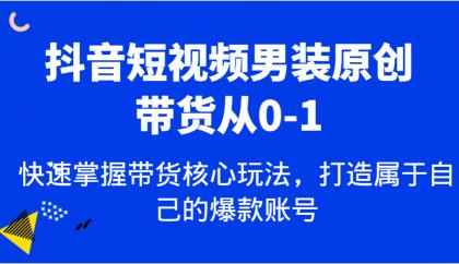 抖音短视频男装原创带货从0-1，快速掌握带货核心玩法，打造属于自己的爆款账号-颜夕资源网-第18张图片