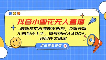 抖音小雪花无人直播，0粉开播，不违规不限流，新手单号可日入400+，长久稳定-颜夕资源网-第18张图片