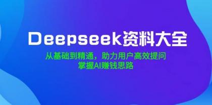 Deepseek资料大全，从基础到精通，助力用户高效提问，掌握AI赚钱思路-颜夕资源网-第18张图片