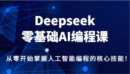 Deepseek零基础AI编程课，从零开始掌握人工智能编程的核心技能！-颜夕资源网-第18张图片