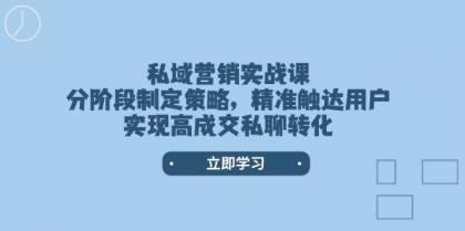 私域营销实战课，分阶段制定策略，精准触达用户，实现高成交私聊转化-颜夕资源网-第18张图片