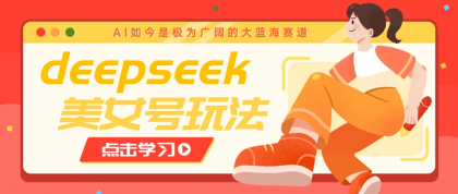 借助deepseek创作出各种风格的美女视频，7天快速涨粉，多种变现月入万元-颜夕资源网-第18张图片