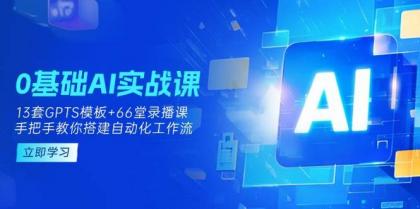 0基础AI实操课：13套GPTS模板+66字录播课，手把手教你搭建自动化工作流-颜夕资源网-第18张图片