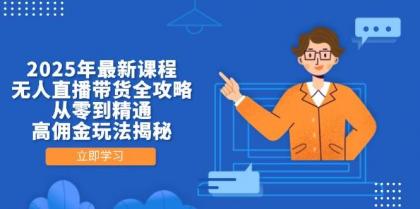 2025年最新课程，无人直播带货全攻略，从零到精通，高佣金玩法揭秘-颜夕资源网-第18张图片