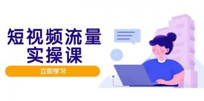 短视频流量实战班，人设打造内容优化，矩阵投放管控有序，助力流量变现路-颜夕资源网-第18张图片