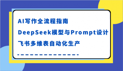 AI写作全流程指南，DeepSeek模型与Prompt设计，飞书多维表自动化生产-颜夕资源网-第18张图片