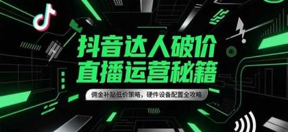 抖音达人破价直播运营秘籍，佣金补贴低价策略，硬件设备配置全攻略-颜夕资源网-第18张图片