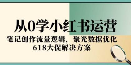 从0学小红书运营，笔记创作流量逻辑，聚光数据优化，618大促解决方案-颜夕资源网-第18张图片