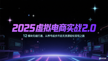 2025虚拟电商实战2.0，12模块无缝打通，从养号起步开启无货源轻松变现之路-颜夕资源网-第18张图片