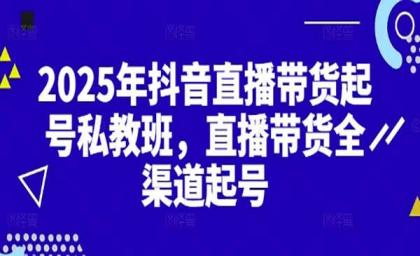 2025抖音直播带货起号付费私教班，直播带货全渠道起号！【无水印版】-颜夕资源网-第18张图片