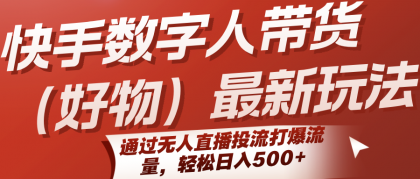 快手数字人带货（好物）最新玩法，通过无人直播投流打爆流量，轻松日入500+-颜夕资源网-第18张图片