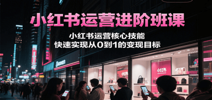 小红书运营进阶班课，小红书运营核心技能，快速实现从0到1的变现目标-颜夕资源网-第18张图片