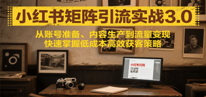 小红书矩阵引流3.0，从账号准备、内容生产到流量变现，快速掌握低成本高效获客策略-颜夕资源网-第18张图片