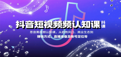 抖音短视频认知课，从趋势风口、商业生态到赚钱方式、直播准备及账号定位等-颜夕资源网-第18张图片