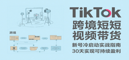 TikTok跨境短视频带货，30天攻克新号冷启动、0-1实现跨境可持续盈利-颜夕资源网-第18张图片