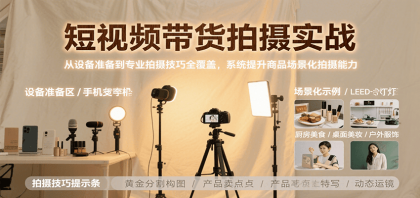 短视频带货拍摄实战，从设备准备到专业拍摄技巧全覆盖，系统提升商品场景化拍摄能力-颜夕资源网-第18张图片