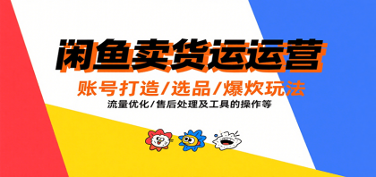 闲鱼卖货运营，账号打造/选品/爆款玩法/流量优化/售后处理及工具实操等-颜夕资源网-第18张图片