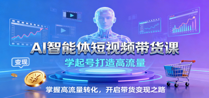AI智能体短视频带货课：学起号打造高流量，掌握高流量转化，开启带货变现之路-颜夕资源网-第18张图片