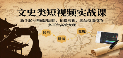 文史类短视频实战课，新手起号基础到进阶，拍摄剪辑、选品投流技巧，多平台高效变现-颜夕资源网-第18张图片