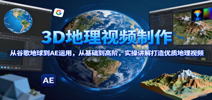 3D地理视频制作，从谷歌地球到AE运用，从基础到高阶，实操讲解打造优质地理视频-颜夕资源网-第18张图片
