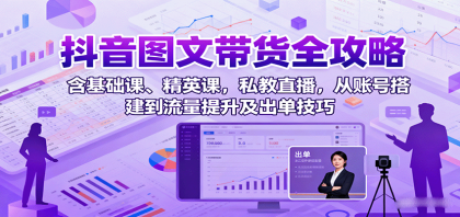 抖音图文带货全攻略：含基础课、精英课，私教直播，从账号搭建到流量提升及出单技巧-颜夕资源网-第18张图片