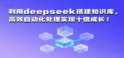 利用deepseek搭建知识库，高效自动化处理实现十倍成长！-颜夕资源网-第18张图片