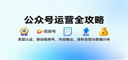 公众号运营全攻略：类型认证、联动视频号，内容输出、涨粉变现与数据分析-颜夕资源网-第18张图片