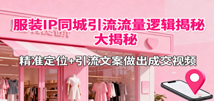 服装IP同城引流流量逻辑大揭秘，精准定位+引流文案做出成交视频-颜夕资源网-第18张图片