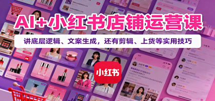 AI+小红书店铺运营课：讲底层逻辑、文案生成，还有剪辑、上货等实用技巧-颜夕资源网-第18张图片