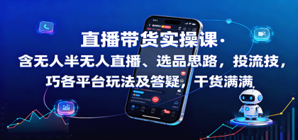 直播带货实操课：含无人半无人直播、选品思路，投流技巧，各平台玩法及答疑，干货满满-颜夕资源网-第18张图片