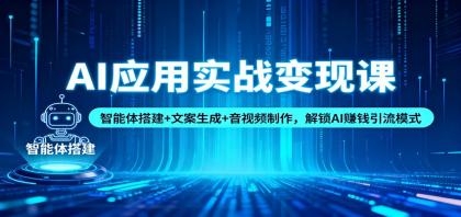 AI应用实战变现课：智能体搭建+文案生成+音视频制作，解锁AI赚钱引流模式-颜夕资源网-第18张图片