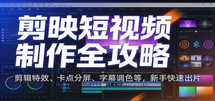 剪映短视频制作全攻略：剪辑特效、卡点分屏、字幕调色等，新手快速出片-颜夕资源网-第18张图片