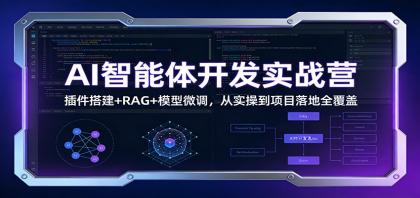 AI智能体开发实战营：插件搭建+RAG+模型微调，从实操到项目落地全覆盖-颜夕资源网-第18张图片
