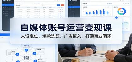 自媒体账号运营变现课：人设定位、爆款选题、广告植入，打通商业闭环-颜夕资源网-第18张图片