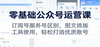 零基础公众号运营课：订阅号服务号区别，图文排版，工具使用，轻松打造优质账号-颜夕资源网-第18张图片