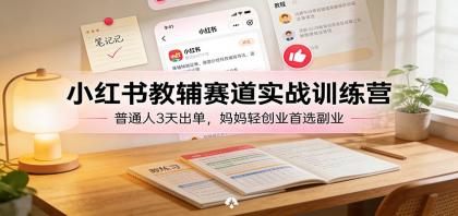 小红书教辅赛道实战训练营：普通人3天出单，宝妈轻创业首选副业-颜夕资源网-第18张图片