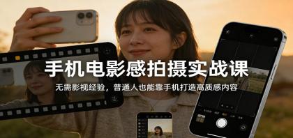 手机电影感拍摄实战课：无需影视经验，普通人也能靠手机打造高质感内容-颜夕资源网-第18张图片