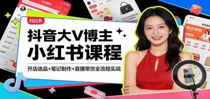 抖音大V博主小红书课程：开店选品+笔记制作+直播带货全流程实战-颜夕资源网-第18张图片