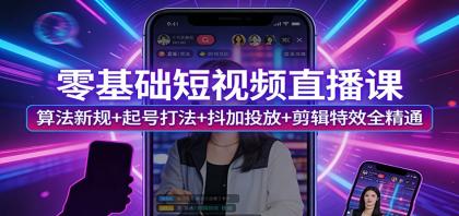 零基础短视频直播课：算法新规+起号打法+抖加投放+剪辑特效全精通-颜夕资源网-第18张图片