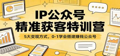 IP公众号精准获客特训营：5大变现方式，0-1学会搭建赚钱公众号-颜夕资源网-第18张图片