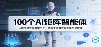 100个AI矩阵智能体，从零搭建专属数字员工，掌握工作流变量批量生成技能-颜夕资源网-第18张图片