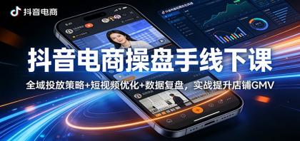 抖音电商操盘手线下课：全域投放策略+ 短视频优化+数据复盘，实战提升店铺GMV-颜夕资源网-第18张图片