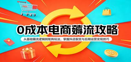 0成本电商薅流攻略：从基础薅流逻辑到矩阵玩法，掌握抖店裂变与后期运营变现技巧