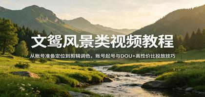 风景视频创作教程:从账号准备定位到剪辑调色,账号起号与DOU+高性价比投放技巧-颜夕资源网-第14张图片 风景视频创作教程:从账号准备定位到剪辑调色,账号起号与DOU+高性价比投放技巧-颜夕资源网-第14张图片