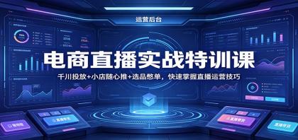 电商直播实战特训课：千川投放+小店随心推+选品憋单，快速掌握直播运营技巧 [复制链接] 福